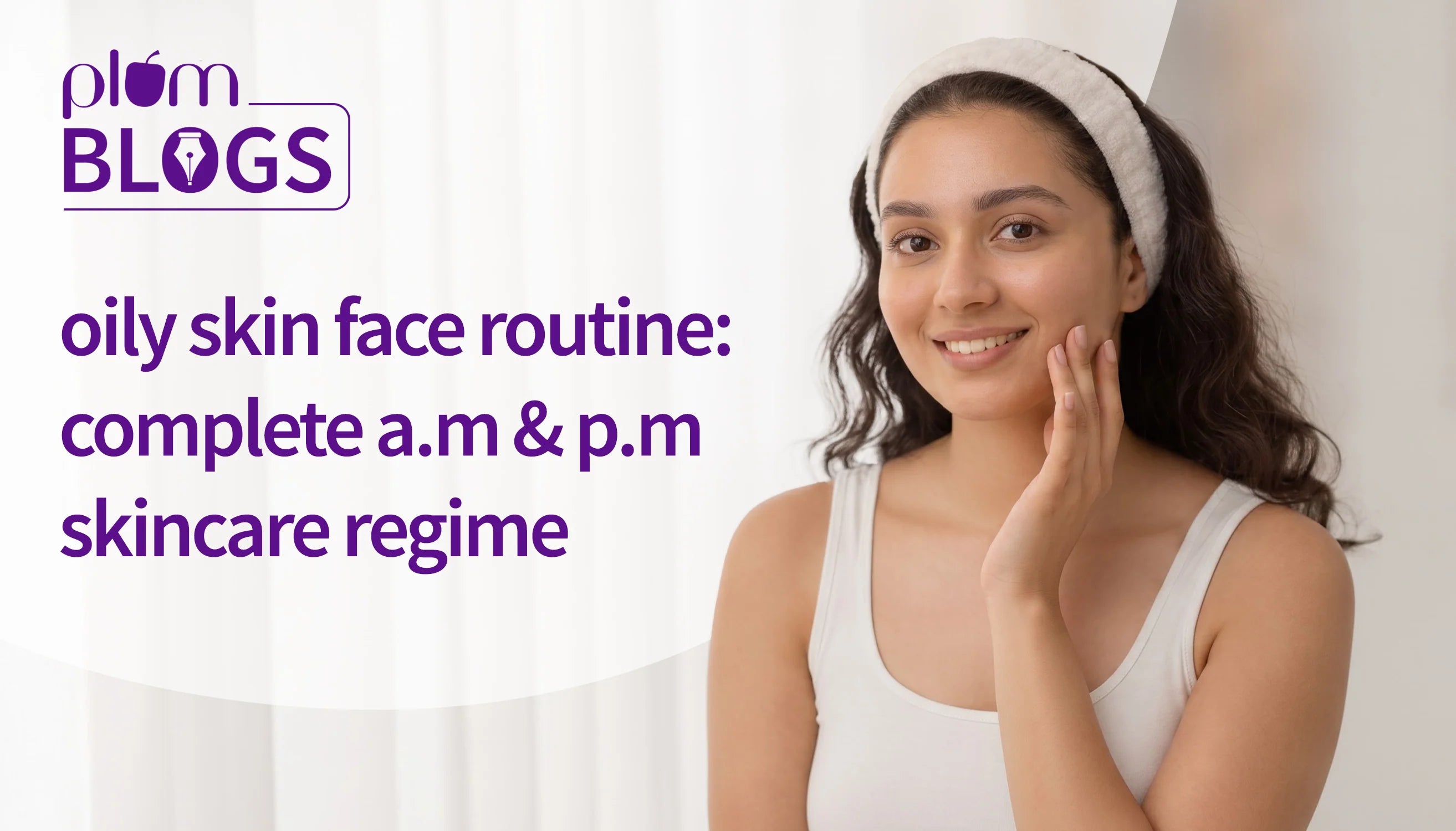 Oily skin face routine — complete AM & PM skincare regime