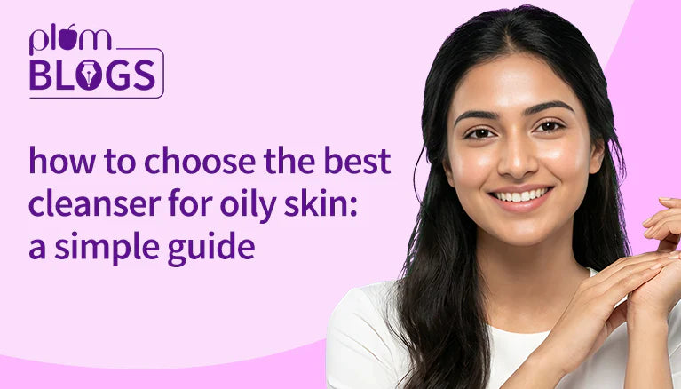 A Simple Guide to Choosing the Best Cleanser for Oily Skin