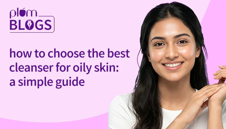 A Simple Guide to Choosing the Best Cleanser for Oily Skin
